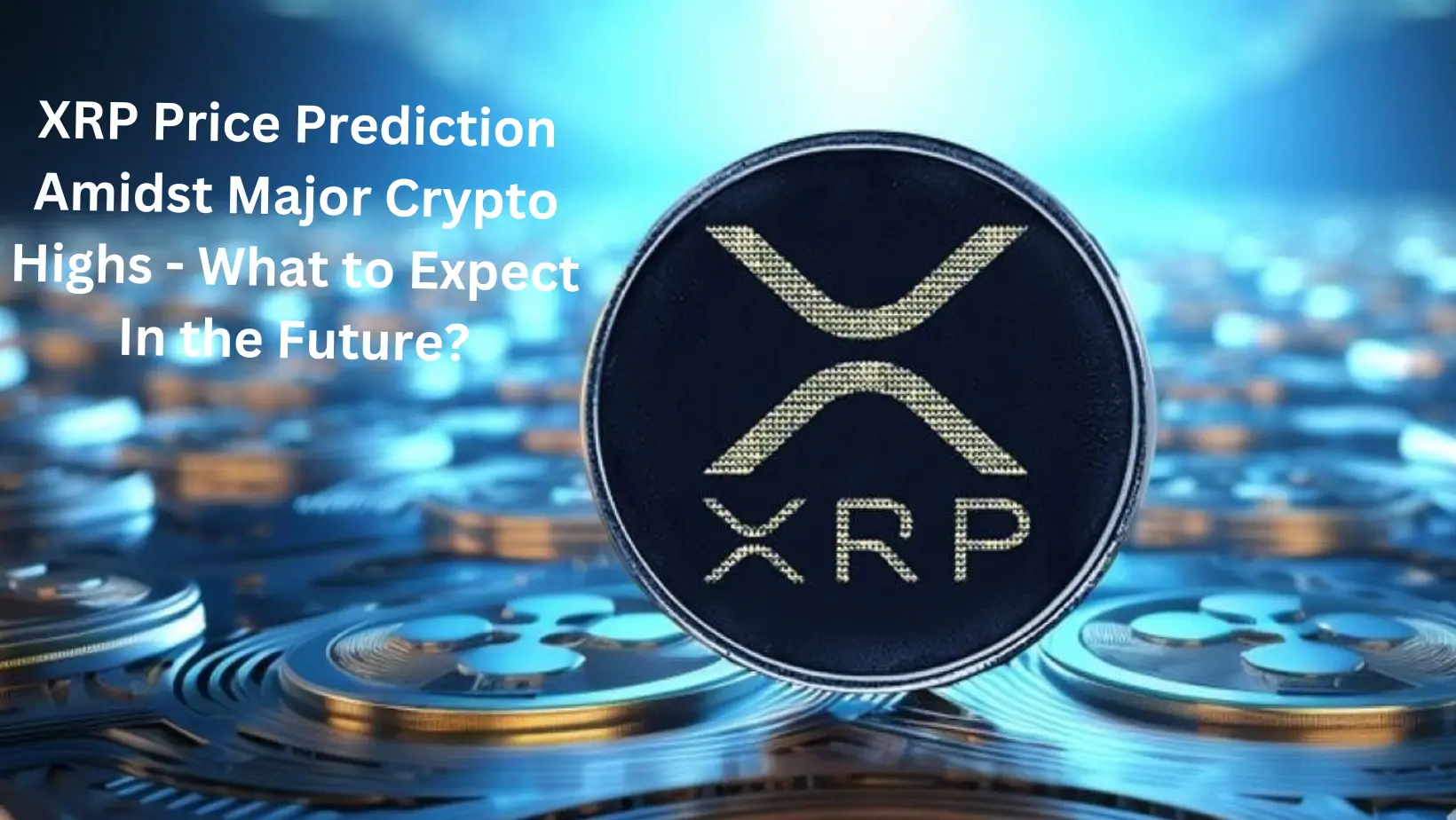 XRP Price Prediction Amidst Major Crypto Highs – What to Expect In the Future?